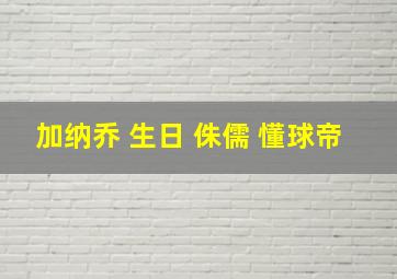 加纳乔 生日 侏儒 懂球帝